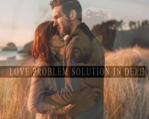 LOVE PROBLEM SOLUTION IN DELHI