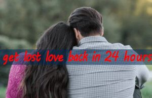 GET YOUR LOST LOVE BACK IN 24 HOURS